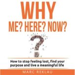 Why Me? Why Here? Why Now? How to stop feeling lost, find your purpose and live a meaningful life, Marc Reklau