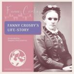 Fanny Crosby's Life-Story By Herself (Annotated by Deepika Mascarenhas), Fanny Crosby