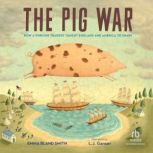 The Pig War How a Porcine Tragedy Taught England and America to Share, Emma Bland Smith