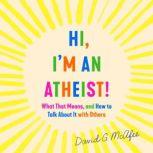 Hi, I'm an Atheist! What That Means and How to Talk About It with Others, David G. McAfee
