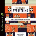 This Changes Everything How the Gospel Transforms the Teen Years, Jaquelle Crowe