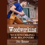 Woodworking Woodworking For Beginners, John Hammer