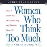 Women Who Think Too Much How to Break Free of Overthinking and Reclaim Your, Susan Nolen-Hoeksema