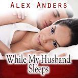While My Husband Sleeps (Cuckold Female Dominance Male Submission Erotica), Alex Anders