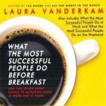 What the Most Successful People Do Before Breakfast And Two Other Short Guides to Achieving More at Work and at Home, Laura Vanderkam