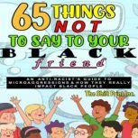 65 Things Not To Say To Your Black Friend An Anti-Racist's Guide To Microaggressions & How They Really Impact Black People