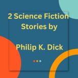 2 Science Fiction Stories by Philip K. Dick, Philip K Dick