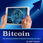 Bitcoin Understanding the Details of Blockchain Technology and Cryptos, Mark Trainston