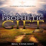 Increasing Your Prophetic Gift Developing a Pure Prophetic Flow, Bill Vincent