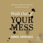 Walk Out of Your Mess 40 Days to Seeing God's Miracles at Work in Your Life, Samuel Rodriguez