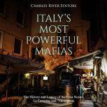 Italys Most Powerful Mafias: The History and Legacy of the Cosa Nostra, La Camorra, and Ndrangheta, Charles River Editors