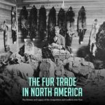 The Fur Trade in North America: The History and Legacy of the Competition and Conflicts over Furs, Charles River Editors