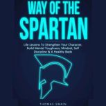 Way of the Spartan Life Lessons to Strengthen Your Character, Build Mental Toughness, Mindset, Self Discipline & a Healthy Body, Thomas Swain