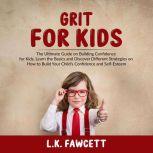 Grit for Kids: The Ultimate Guide on Building Confidence for Kids, Learn the Basics and Discover Different Strategies on How to Build Your Child's Confidence and Self-Esteem, L.K. Fawcett