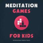 Meditation Games for Kids A Collection of Bite-Sized Games to Help Children Learn Meditation, Reduce Stress, and Thrive