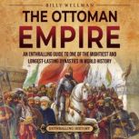 The Ottoman Empire: An Enthralling Guide to One of the Mightiest and Longest-Lasting Dynasties in World History
