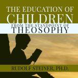 The Education of Children From the Standpoint of Theosophy, Rudolf Steiner Ph.D.