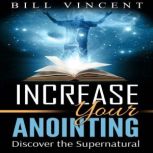 Increasing Your Anointing Discover the Supernatural, Bill Vincent