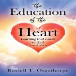 The Education of the Heart Learning that Leads to God, Russell T. Osguthorpe
