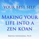 Your Best Self : Making Your Life Into A Zen Koan, Brenda Shoshanna