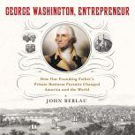 George Washington, Entrepreneur How Our Founding Father's Private Business Pursuits Changed America and the World, John Berlau