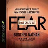 Love Casts Out Fear A Jihad Survivor's Journey from Revenge to Redemption, Brother Nathan