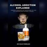 Alcohol Addiction Explained: Finding Freedom and Happiness in Life by Controling Alcohol Intake