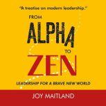 From Alpha to Zen Leadership for a brave new world, Joy Maitland