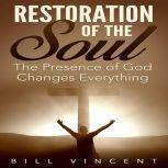 Restoration of the Soul The Presence of God Changes Everything, Bill Vincent