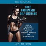Self-Discipline: Build Unbreakable Self-Discipline: Achieve Unlimited Self-Confidence, Willpower, Motivation, Self-Belief And Master Your Life!, Kristina Dawn