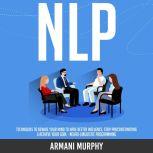 NLP Techniques to Rewire Your Mind to Have Better Influence, Stop Procrastinating & Achieve Your Goal - Neuro-Linguistic Programming, Armani Murphy