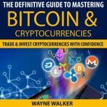 The Definitive Guide To Mastering Bitcoin & Cryptocurrencies Trade And Invest Cryptocurrencies With Confidence
