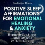 Positive Sleep Affirmations For Emotional Healing & Anxiety Hypnosis For Stress, Panic Attacks & Overthinking, Meditative Hearts