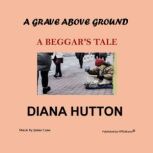 A Grave above Ground A Beggar's Tale, Diana Hutton