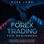 Forex Trading for Beginners Proven Strategies to Succeed and Create Passive Income with Forex, Mark Lowe