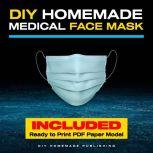 DIY Homemade Medical Face Mask How to Make Your Medical Reusable Face Mask for Flu Protection. Do It Yourself in 10 Simple Steps (with Pictures), for Adults and Kids, DIY Homemade Publishing