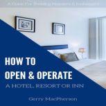 How to Open & Operate a Hotel, Resort or Inn The Necessary Steps to a Successful Beginning