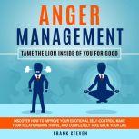 Anger Management Tame the lion inside of you for good,Discover how to improve your emotional self control,make your relationships thrive  and completely take back your life , Frank Steven