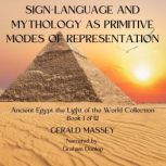 Sign-Language and Mythology as Primitive Modes of Representation Ancient Egypt Light of the World Book 1, Gerald Massey