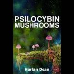 Psilocybin Mushrooms From History to Medical Perspective, Everything You Need to Know About Magic Mushrooms. A Comprehensive Guide to Cultivation and Use  (2022 for Beginners), Harlan Dean