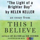 The Light of a Brighter Day A "This I Believe" Essay, Helen Keller