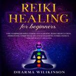 REIKI HEALING FOR BEGINNERS The Comprehensive Guide to Learning Reiki Meditation, Improving Your Health and Expanding Your Energy, Through Self-Healing, DHARMA WILKINSON