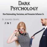 Dark Psychology How Brainwashing, Narcissism, and Persuasion Influence Us, Amanda Grapes