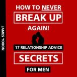 How To NEVER Break Up Again! 17 Relationship Advice Secrets For Men, James Yoxon