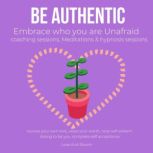 Be authentic Embrace who you are Unafraid coaching sessions, Meditations & hypnosis sessions receive your own love, value your worth, raise self-esteem, daring to be you, complete self acceptance, LoveAndBloom