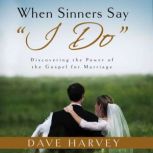 When Sinners Say I Do Discovering the Power of the Gospel of Marriage, Dave Harvey