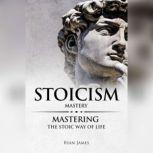 Stoicism: Mastery - Mastering The Stoic Way of Life , Ryan James