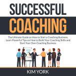 Successful Coaching: The Ultimate Guide on How to Start a Coaching Business, Learn Powerful Tips on How to Build Your Coaching Skills and Start Your Own Coaching Business, Jude Larrie