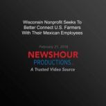 Wisconsin Nonprofit Seeks To Better Connect U.S. Farmers With Their Mexican Employees, PBS NewsHour