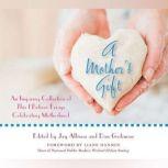 A Mother's Gift An Inspiring Collection of This I Believe Essays Celebrating Motherhood, This I Believe